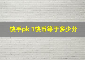 快手pk 1快币等于多少分